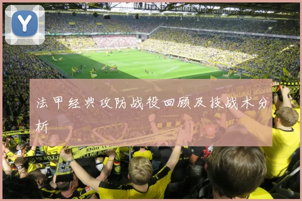 法甲经典攻防战役回顾及技战术分析