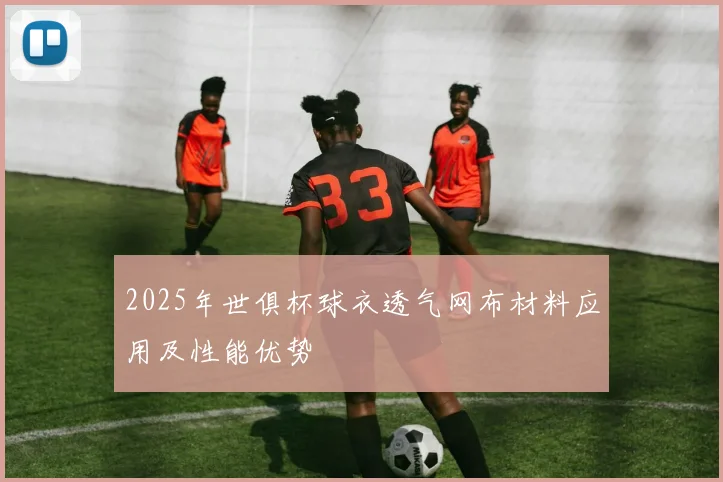 2025年世俱杯球衣透气网布材料应用及性能优势