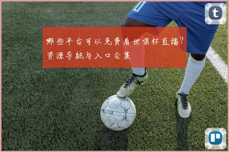 哪些平台可以免费看世俱杯直播？资源导航与入口合集