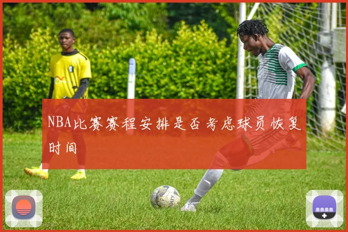NBA比赛赛程安排是否考虑球员恢复时间