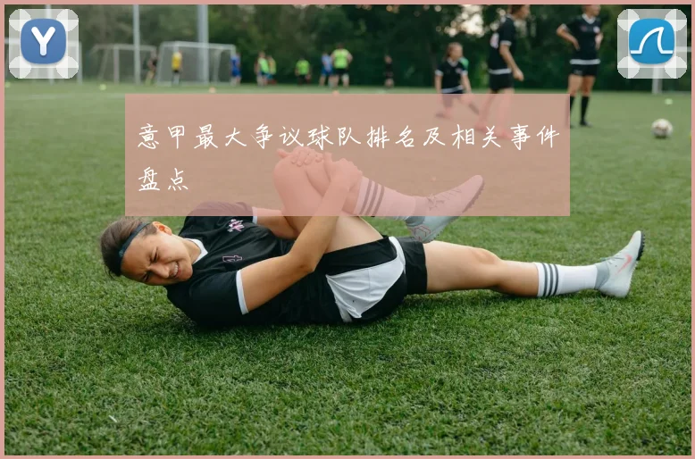 意甲最大争议球队排名及相关事件盘点