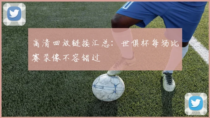 高清回放链接汇总：世俱杯每场比赛录像不容错过