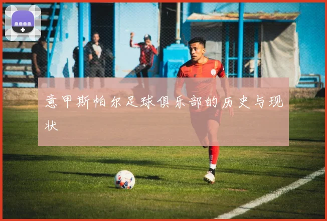 意甲斯帕尔足球俱乐部的历史与现状