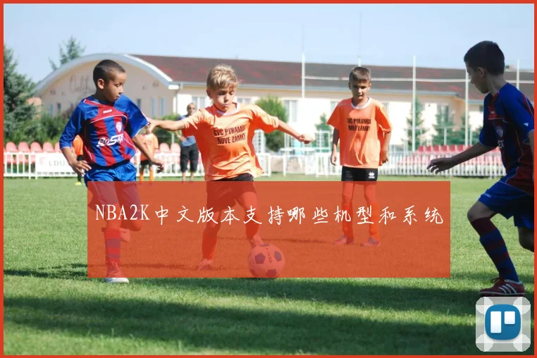 NBA2K中文版本支持哪些机型和系统