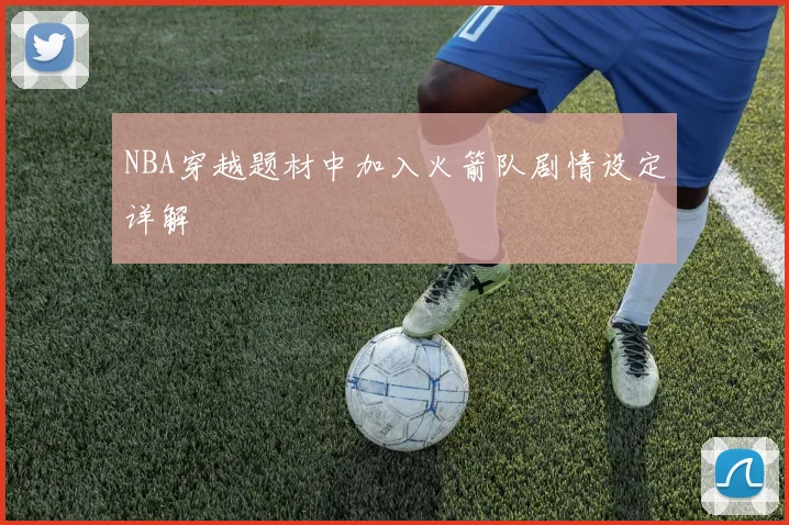 NBA穿越题材中加入火箭队剧情设定详解