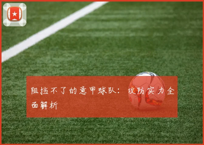 阻挡不了的意甲球队：攻防实力全面解析